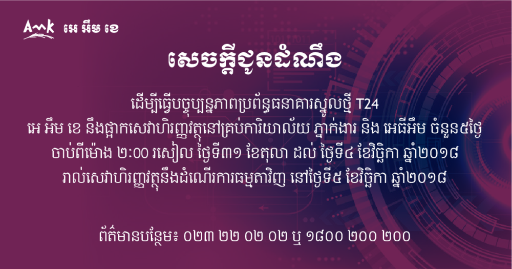 សេចក្តីជូនដំណឹង៖ អេ អឹម ខេ នឹង​ផ្អាក​ដំណើរការ​ប្រតិ​ប​ត្ដិ​ការ​ហិរញ្ញវត្ថុបណ្ដោះអាសន្ន ដើម្បី​ដាក់ដំណើរប្រព័ន្ធធនាគារថ្មី