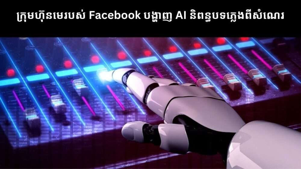 ក្រុមហ៊ុនមេ​របស់ Facebook បង្ហាញ AI និពន្ធ​បទ​ភ្លេង​ពី​សំណេរ